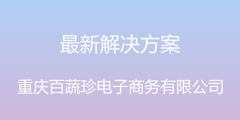 最新解决方案 - 重庆百蔬珍电子商务有限公司