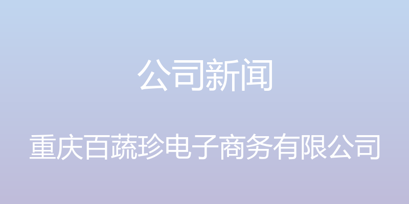 公司新闻 - 重庆百蔬珍电子商务有限公司